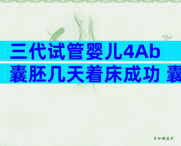 三代试管婴儿4Ab囊胚几天着床成功 囊胚移植4ab的成功率高吗